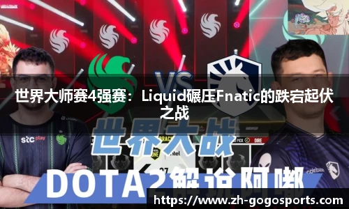 世界大师赛4强赛：Liquid碾压Fnatic的跌宕起伏之战