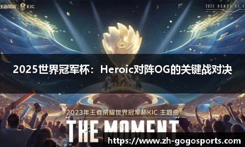 2025世界冠军杯：Heroic对阵OG的关键战对决