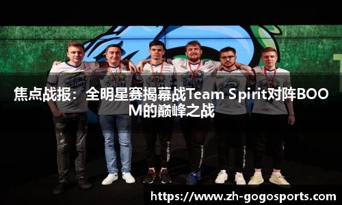 焦点战报：全明星赛揭幕战Team Spirit对阵BOOM的巅峰之战