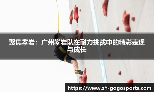 聚焦攀岩：广州攀岩队在耐力挑战中的精彩表现与成长
