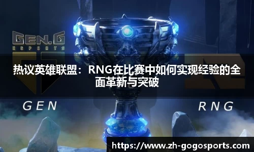 热议英雄联盟：RNG在比赛中如何实现经验的全面革新与突破