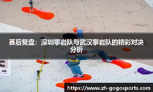 赛后复盘：深圳攀岩队与武汉攀岩队的精彩对决分析